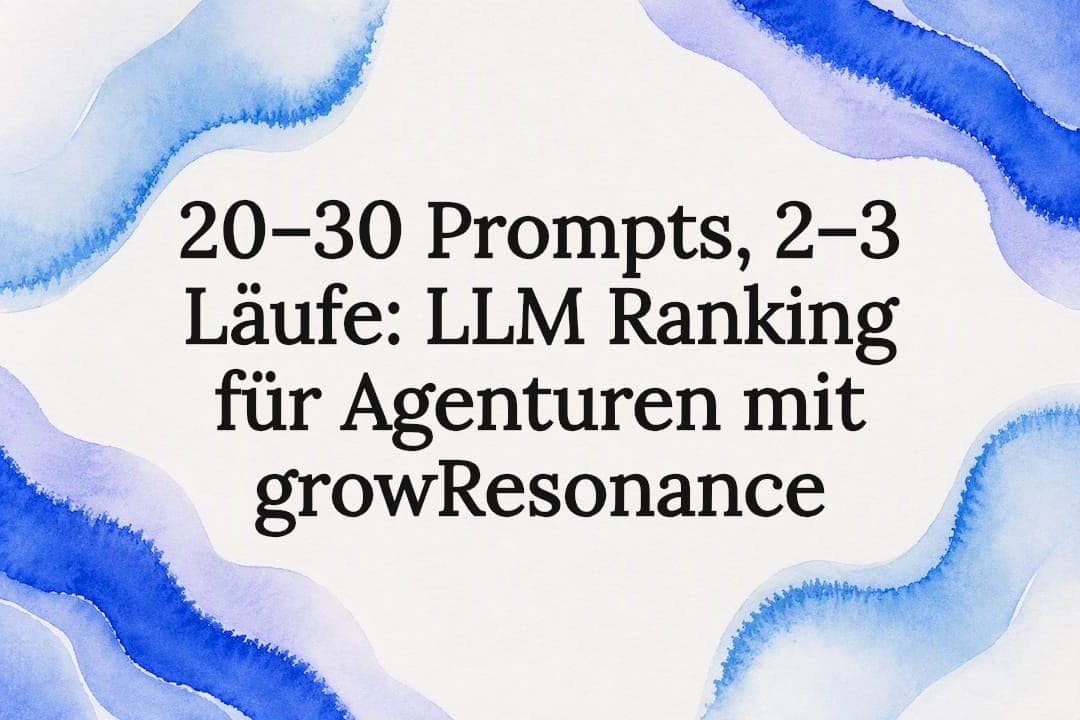 20–30 Prompts, 2–3 Läufe: LLM Ranking für Agenturen mit growResonance